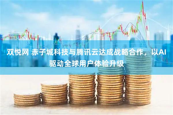 双悦网 赤子城科技与腾讯云达成战略合作，以AI驱动全球用户体验升级