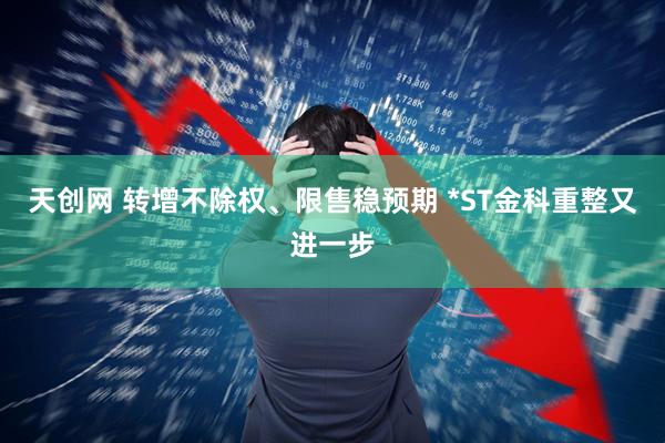 天创网 转增不除权、限售稳预期 *ST金科重整又进一步