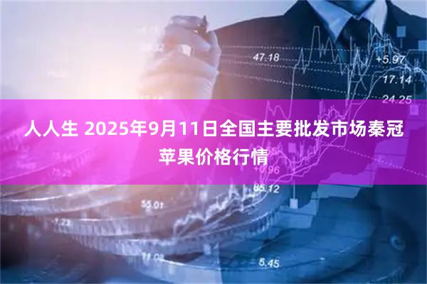 人人生 2025年9月11日全国主要批发市场秦冠苹果价格行情