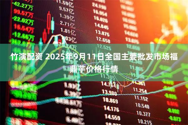 竹演配资 2025年9月11日全国主要批发市场福鼎芋价格行情