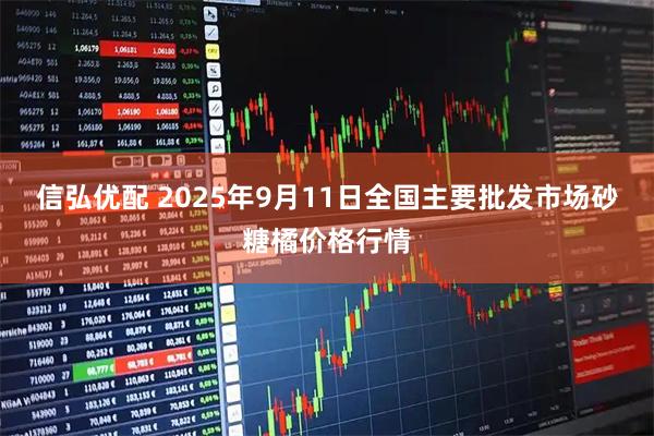 信弘优配 2025年9月11日全国主要批发市场砂糖橘价格行情