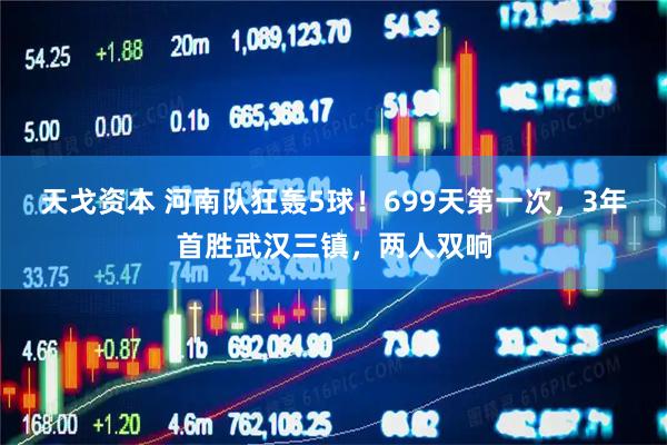 天戈资本 河南队狂轰5球！699天第一次，3年首胜武汉三镇，两人双响