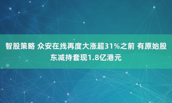 智股策略 众安在线再度大涨超31%之前 有原始股东减持套现1.8亿港元