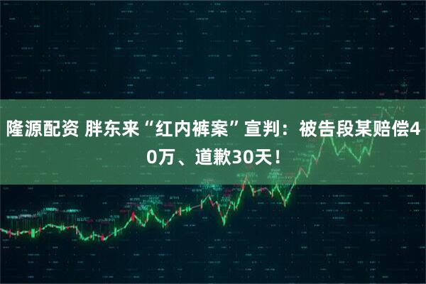 隆源配资 胖东来“红内裤案”宣判：被告段某赔偿40万、道歉30天！