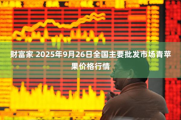 财富家 2025年9月26日全国主要批发市场青苹果价格行情