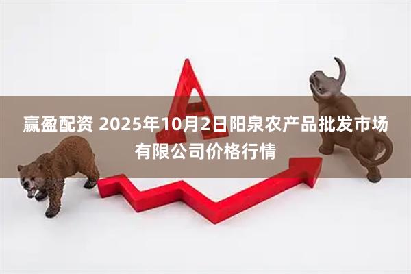 赢盈配资 2025年10月2日阳泉农产品批发市场有限公司价格行情