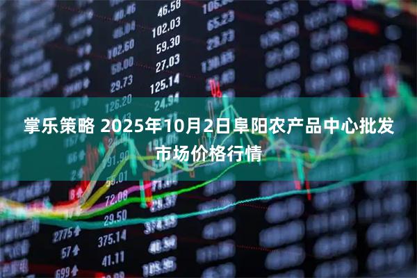 掌乐策略 2025年10月2日阜阳农产品中心批发市场价格行情
