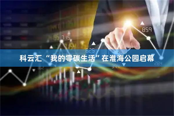 科云汇 “我的零碳生活”在淮海公园启幕