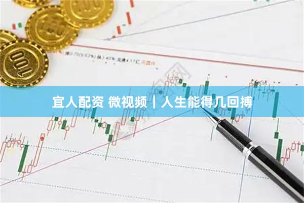 宜人配资 微视频｜人生能得几回搏