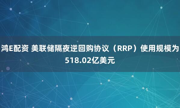 鸿E配资 美联储隔夜逆回购协议（RRP）使用规模为518.02亿美元