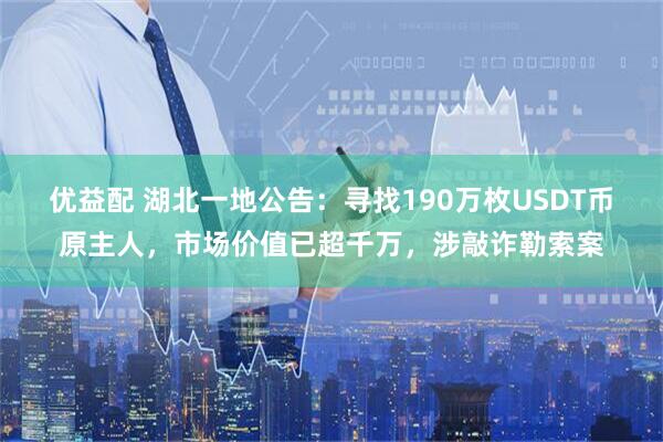 优益配 湖北一地公告：寻找190万枚USDT币原主人，市场价值已超千万，涉敲诈勒索案