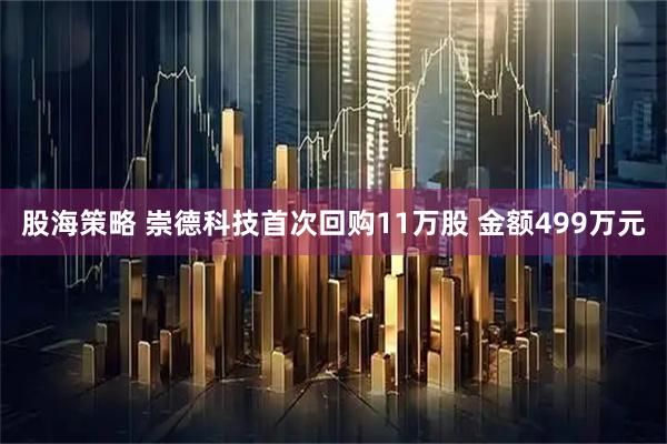 股海策略 崇德科技首次回购11万股 金额499万元