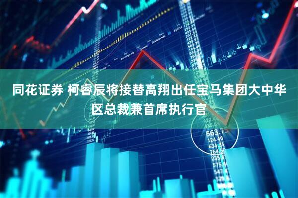 同花证券 柯睿辰将接替高翔出任宝马集团大中华区总裁兼首席执行官