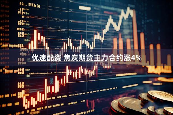 优速配资 焦炭期货主力合约涨4%