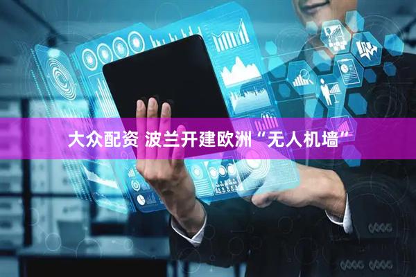大众配资 波兰开建欧洲“无人机墙”