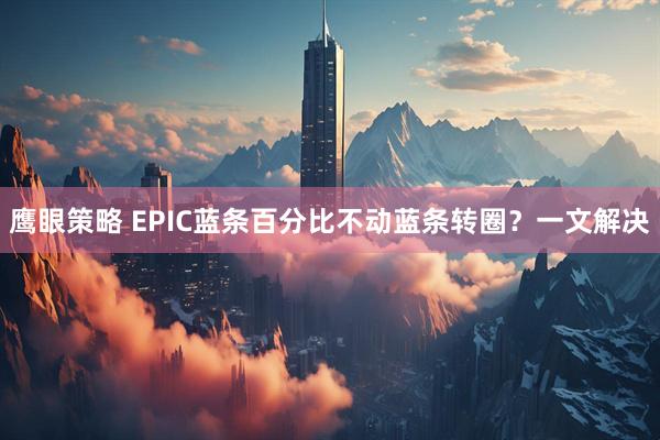 鹰眼策略 EPIC蓝条百分比不动蓝条转圈？一文解决
