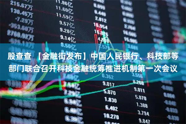 股查查 【金融街发布】中国人民银行、科技部等部门联合召开科技金融统筹推进机制第一次会议