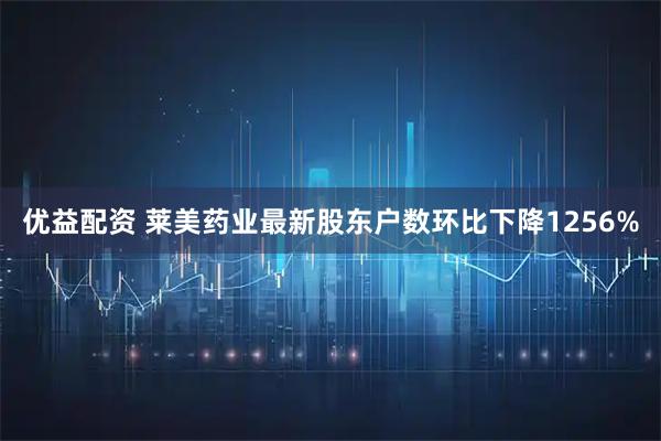 优益配资 莱美药业最新股东户数环比下降1256%