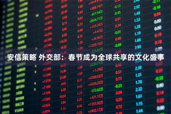 安信策略 外交部：春节成为全球共享的文化盛事