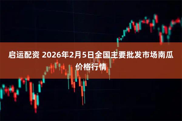 启运配资 2026年2月5日全国主要批发市场南瓜价格行情