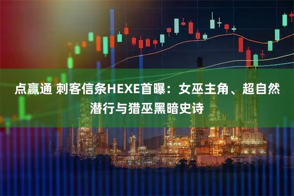 点赢通 刺客信条HEXE首曝：女巫主角、超自然潜行与猎巫黑暗史诗