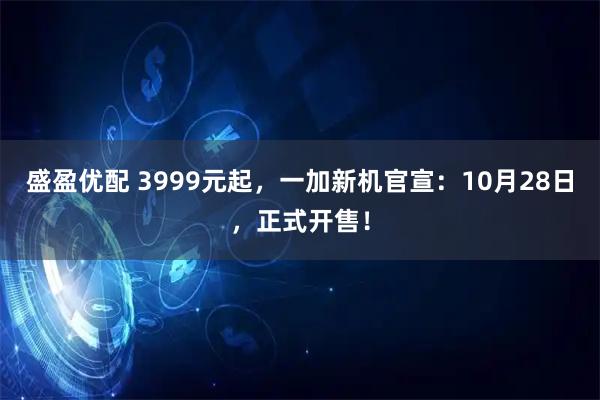 盛盈优配 3999元起，一加新机官宣：10月28日，正式开售！