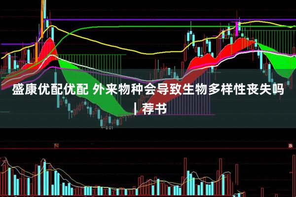 盛康优配优配 外来物种会导致生物多样性丧失吗｜荐书