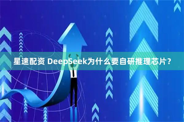 星速配资 DeepSeek为什么要自研推理芯片？