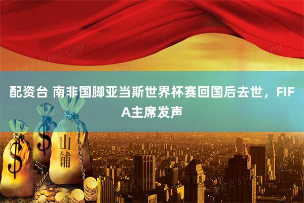 配资台 南非国脚亚当斯世界杯赛回国后去世，FIFA主席发声
