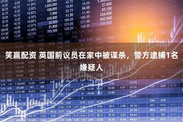 笑赢配资 英国前议员在家中被谋杀，警方逮捕1名嫌疑人
