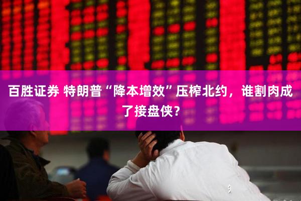 百胜证券 特朗普“降本增效”压榨北约，谁割肉成了接盘侠？